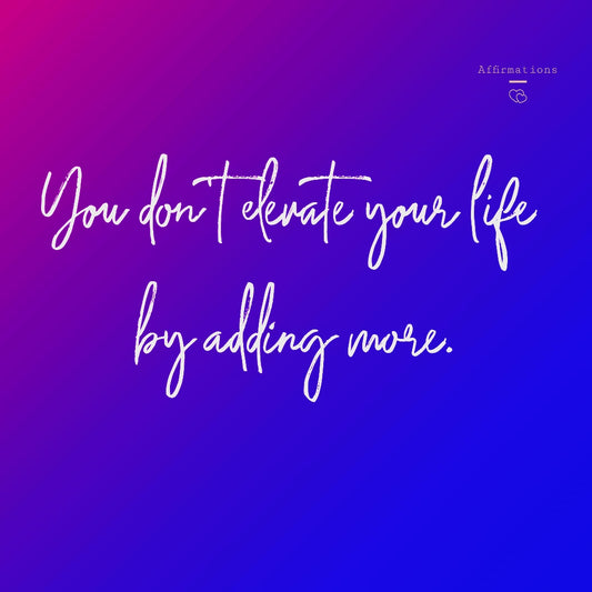You don't elevate your life by adding more. You elevate it by removing what holds no real value (woman's voice)