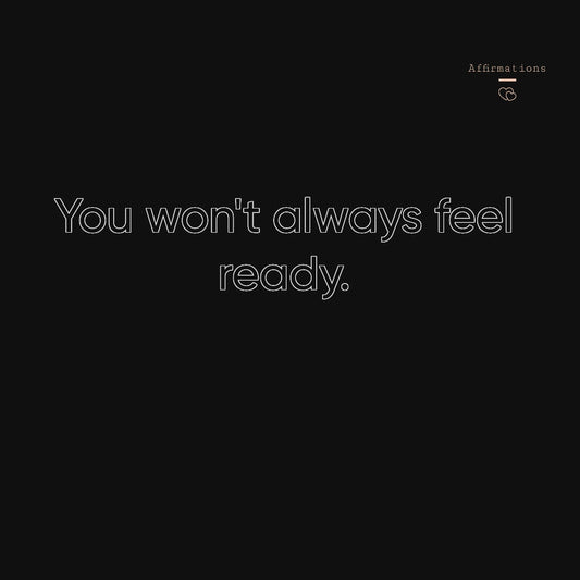 You won't always feel ready. Sometimes you have to move with uncertainty and trust your own ability (woman's voice)