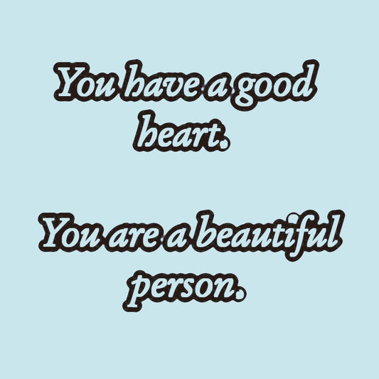 You have a good heart. You are a beautiful person (woman's voice)