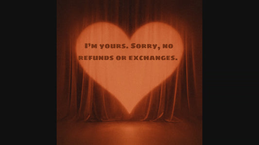 I'm yours. Sorry, no refunds or exchanges.